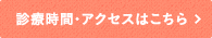 診療時間・アクセスはこちら
